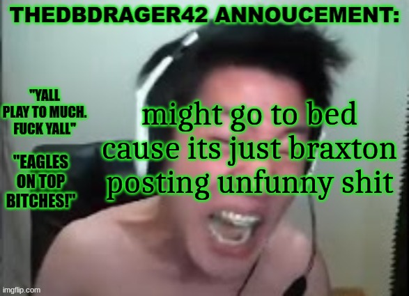 thedbdrager42s annoucement template | might go to bed cause its just braxton posting unfunny shit | image tagged in thedbdrager42s annoucement template | made w/ Imgflip meme maker