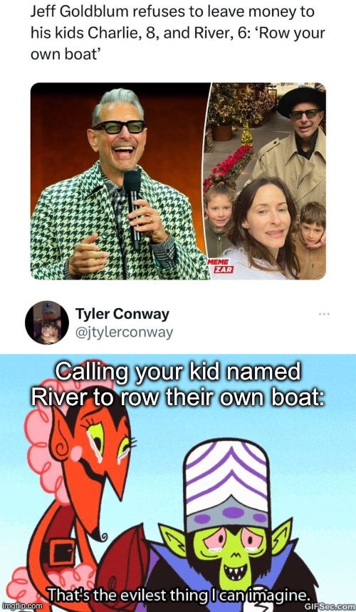 Row your own boat, kid | Calling your kid named River to row their own boat: | image tagged in that's the evilest thing i can imagine,river,boat,jeff goldblum | made w/ Imgflip meme maker