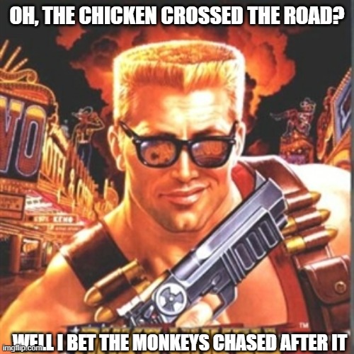 m0nki | OH, THE CHICKEN CROSSED THE ROAD? WELL I BET THE MONKEYS CHASED AFTER IT | image tagged in duke nukem,dark humor,chicken | made w/ Imgflip meme maker