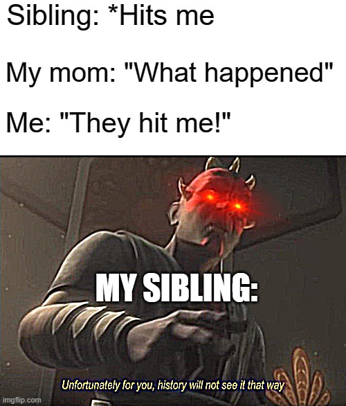 Sibling: *Hits me; My mom: "What happened"; Me: "They hit me!"; MY SIBLING: | image tagged in blank white template,unfortunately for you | made w/ Imgflip meme maker