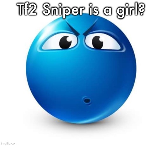 Wtf | Tf2 Sniper is a girl? | image tagged in blue guy question | made w/ Imgflip meme maker
