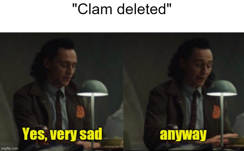 Loki-yes very sad anyway | "Clam deleted" | image tagged in loki-yes very sad anyway | made w/ Imgflip meme maker