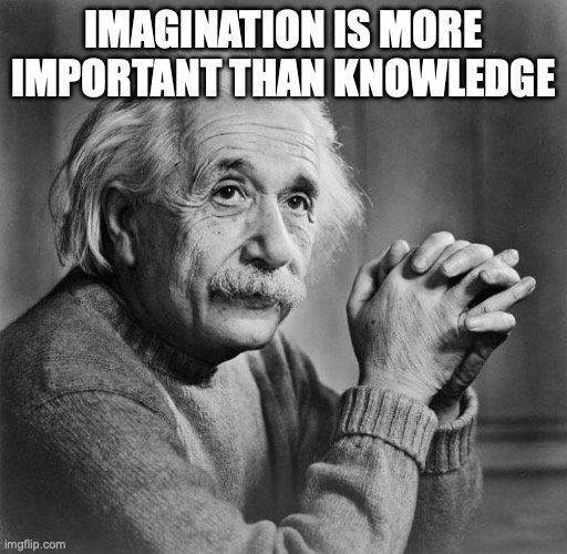 Einstein | IMAGINATION IS MORE IMPORTANT THAN KNOWLEDGE | image tagged in einstein | made w/ Imgflip meme maker