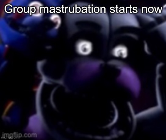 FT Freddy shocked | Group mastrubation starts now | image tagged in ft freddy shocked | made w/ Imgflip meme maker