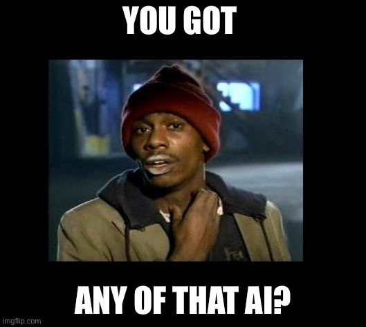 dave chappelle y'all got any more of crackhead | YOU GOT; ANY OF THAT AI? | image tagged in dave chappelle y'all got any more of crackhead | made w/ Imgflip meme maker