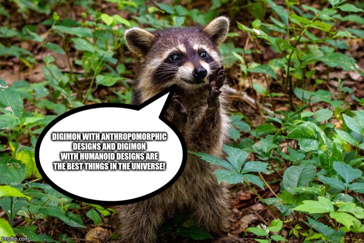 Happy Raccoon | DIGIMON WITH ANTHROPOMORPHIC DESIGNS AND DIGIMON WITH HUMANOID DESIGNS ARE THE BEST THINGS IN THE UNIVERSE! | image tagged in happy raccoon | made w/ Imgflip meme maker