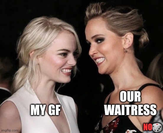 OUR WAITRESS; MY GF; NO🎲 | image tagged in funny | made w/ Imgflip meme maker