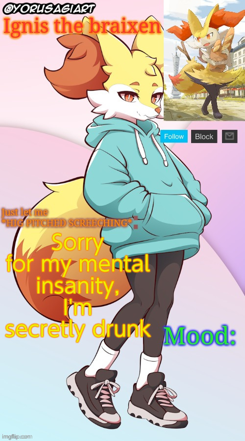 /j | Sorry for my mental insanity, I'm secretly drunk | image tagged in ignis the braixen announcement template | made w/ Imgflip meme maker