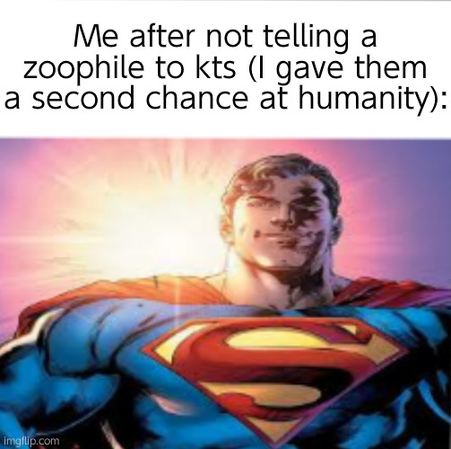 Superman starman meme | Me after not telling a zoophile to kts (I gave them a second chance at humanity): | image tagged in superman starman meme | made w/ Imgflip meme maker