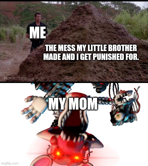 ME; THE MESS MY LITTLE BROTHER MADE AND I GET PUNISHED FOR. MY MOM | image tagged in that is one big pile of shit,mom yelling at you | made w/ Imgflip meme maker