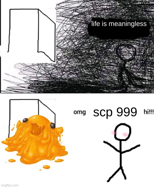 OMG hi | life is meaningless; scp 999 | image tagged in omg hi | made w/ Imgflip meme maker