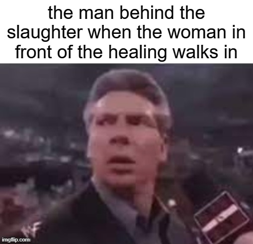 x when x walks in | the man behind the slaughter when the woman in front of the healing walks in | image tagged in x when x walks in | made w/ Imgflip meme maker