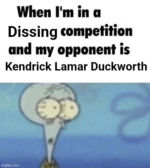 Lamar king now. | Dissing; Kendrick Lamar Duckworth | image tagged in scaredward,kendrick lamar | made w/ Imgflip meme maker