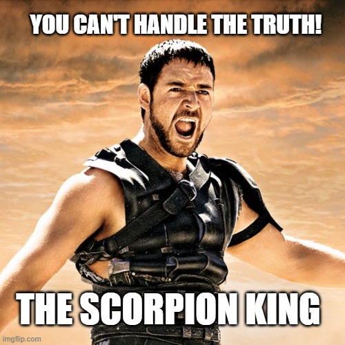 The Scorpion King | YOU CAN'T HANDLE THE TRUTH! THE SCORPION KING | image tagged in movies,movie quotes,classic movies | made w/ Imgflip meme maker