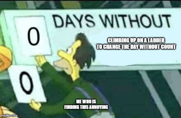 0 days without climbing a ladder | CLIMBING UP ON A LADDER TO CHANGE THE DAY WITHOUT COUNT; ME WHO IS FINDING THIS ANNOYING | image tagged in 0 days without lenny simpsons | made w/ Imgflip meme maker