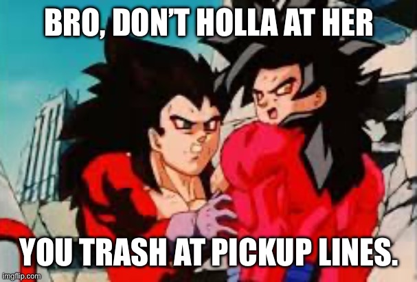 True story based on my cousin. | BRO, DON’T HOLLA AT HER; YOU TRASH AT PICKUP LINES. | image tagged in bro don t x y,dbz,dbgt,gt,dragon ball,ssj4 | made w/ Imgflip meme maker