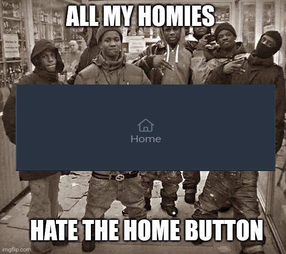 Home button hate | ALL MY HOMIES; HATE THE HOME BUTTON | image tagged in all my homes | made w/ Imgflip meme maker