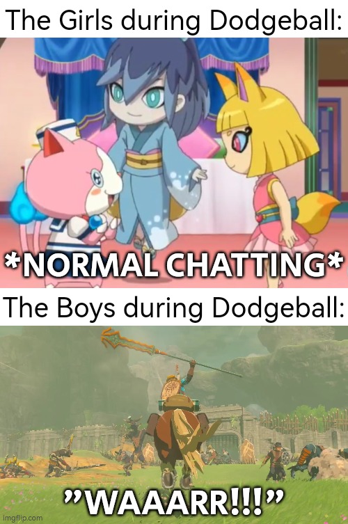 Sometimes the boys can be a bit overdramatic. | The Girls during Dodgeball:; *NORMAL CHATTING*; The Boys during Dodgeball:; "WAAARR!!!" | image tagged in funny,boys,girls,dodgeball | made w/ Imgflip meme maker