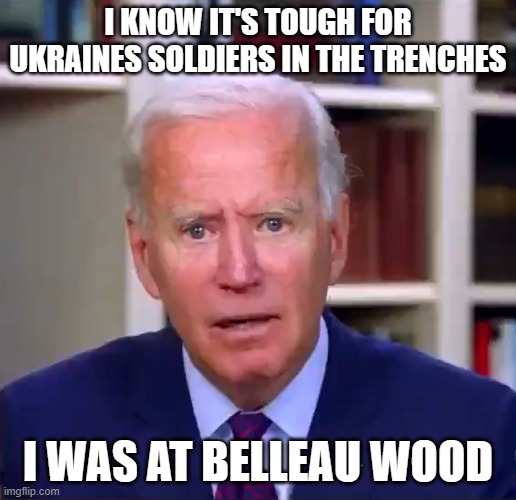 Slow Joe Biden Dementia Face | I KNOW IT'S TOUGH FOR UKRAINES SOLDIERS IN THE TRENCHES; I WAS AT BELLEAU WOOD | image tagged in slow joe biden dementia face | made w/ Imgflip meme maker