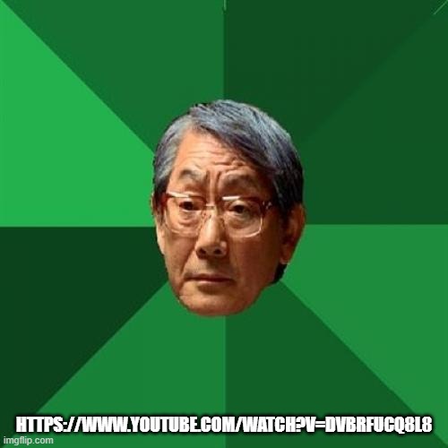https://www.youtube.com/watch?v=dvbrfucq8l8 | HTTPS://WWW.YOUTUBE.COM/WATCH?V=DVBRFUCQ8L8 | image tagged in memes,high expectations asian father | made w/ Imgflip meme maker