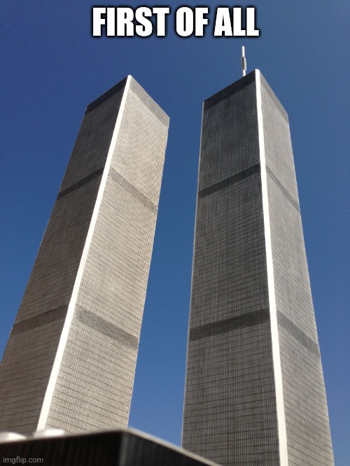 Twin Towers | FIRST OF ALL | image tagged in twin towers | made w/ Imgflip meme maker