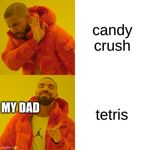 Drake Hotline Bling Meme | candy crush tetris MY DAD | image tagged in memes,drake hotline bling | made w/ Imgflip meme maker
