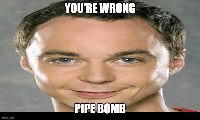 Funny Bazinga Man | YOU'RE WRONG PIPE BOMB | image tagged in funny bazinga man | made w/ Imgflip meme maker