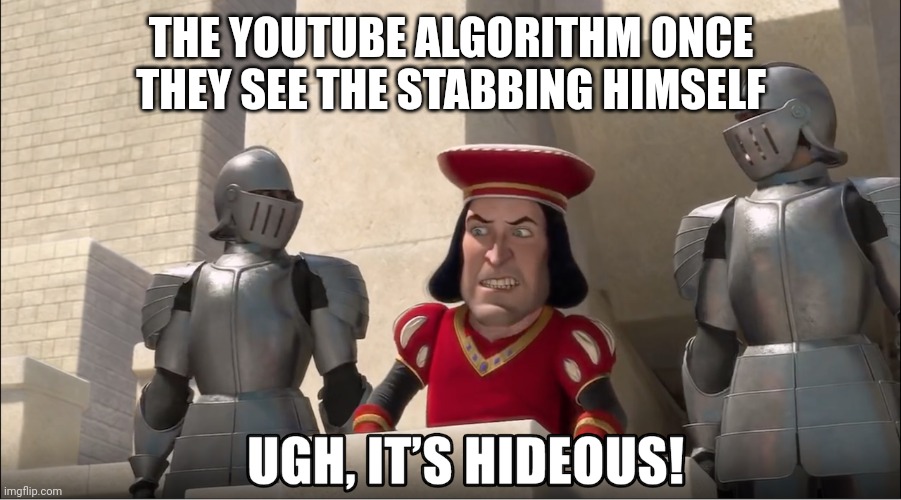 Ugh, it's hideous! | THE YOUTUBE ALGORITHM ONCE THEY SEE THE STABBING HIMSELF | image tagged in ugh it's hideous | made w/ Imgflip meme maker