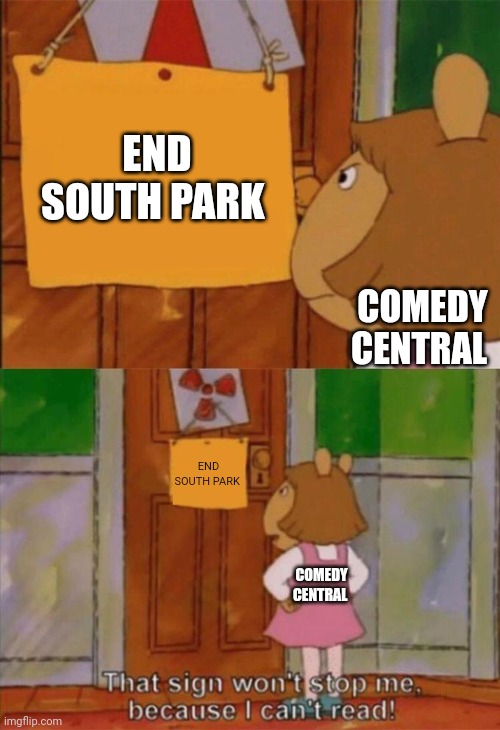 DW Sign Won't Stop Me Because I Can't Read | END SOUTH PARK; COMEDY CENTRAL; END SOUTH PARK; COMEDY CENTRAL | image tagged in dw sign won't stop me because i can't read | made w/ Imgflip meme maker