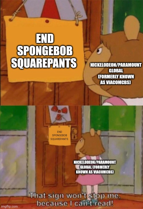DW Sign Won't Stop Me Because I Can't Read | NICKELODEON/PARAMOUNT GLOBAL (FORMERLY KNOWN AS VIACOMCBS); END SPONGEBOB SQUAREPANTS; END SPONGEBOB SQUAREPANTS; NICKELODEON/PARAMOUNT GLOBAL (FORMERLY KNOWN AS VIACOMCBS) | image tagged in dw sign won't stop me because i can't read | made w/ Imgflip meme maker