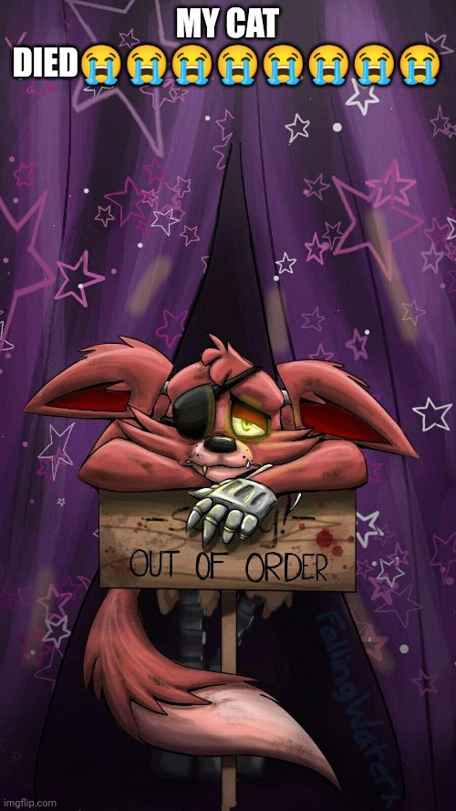 sad foxy | MY CAT DIED😭😭😭😭😭😭😭😭 | image tagged in sad foxy | made w/ Imgflip meme maker