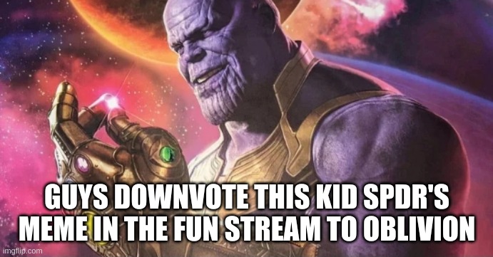 . | GUYS DOWNVOTE THIS KID SPDR'S MEME IN THE FUN STREAM TO OBLIVION | image tagged in thanos snap | made w/ Imgflip meme maker