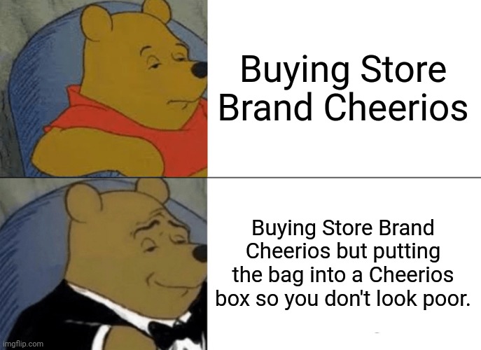 Tuxedo Winnie The Pooh | Buying Store Brand Cheerios; Buying Store Brand Cheerios but putting the bag into a Cheerios box so you don't look poor. | image tagged in memes,tuxedo winnie the pooh | made w/ Imgflip meme maker