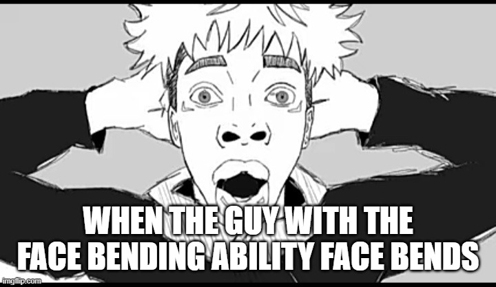 Shocked Yuji | WHEN THE GUY WITH THE FACE BENDING ABILITY FACE BENDS | image tagged in shocked yuji | made w/ Imgflip meme maker