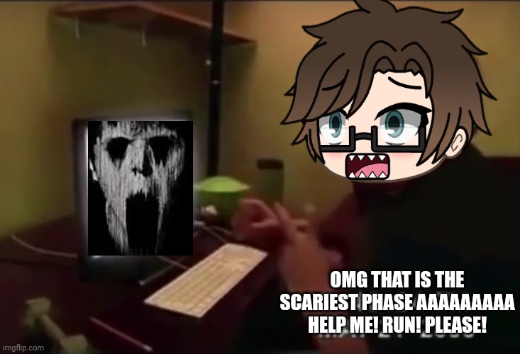 Y'all. Male Cara just got jumpscared by uncanny phase 18. | OMG THAT IS THE SCARIEST PHASE AAAAAAAAA HELP ME! RUN! PLEASE! | image tagged in pop up school 2,pus2,x is for x,male cara,uncanny | made w/ Imgflip meme maker