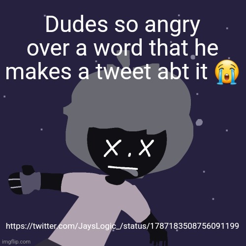 Twitter is just awful | Dudes so angry over a word that he makes a tweet abt it 😭; https://twitter.com/JaysLogic_/status/1787183508756091199 | image tagged in ded in space o | made w/ Imgflip meme maker