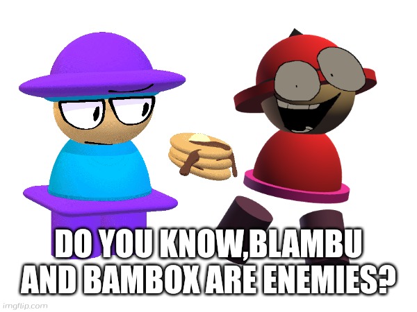 DO YOU KNOW,BLAMBU AND BAMBOX ARE ENEMIES? | image tagged in vs banbodi,bambox,blambu,bamburg,banbodi,dave and bambi | made w/ Imgflip meme maker