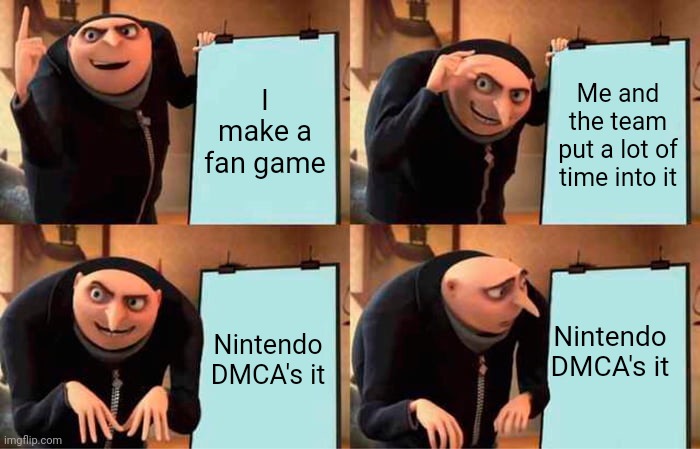 Nintendo DMCA meme 2 | I make a fan game; Me and the team put a lot of time into it; Nintendo DMCA's it; Nintendo DMCA's it | image tagged in memes,gru's plan,fans,nintendo,gaming,funny memes | made w/ Imgflip meme maker