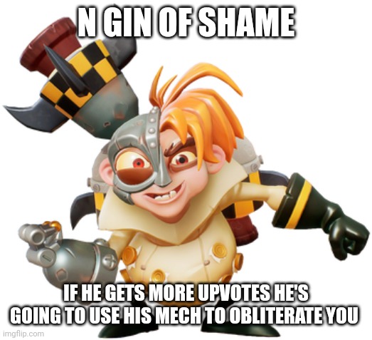 N GIN OF SHAME IF HE GETS MORE UPVOTES HE'S GOING TO USE HIS MECH TO OBLITERATE YOU | made w/ Imgflip meme maker