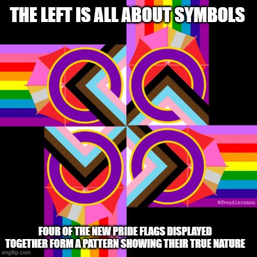 Changing the flag doesn't help your cause | THE LEFT IS ALL ABOUT SYMBOLS; FOUR OF THE NEW PRIDE FLAGS DISPLAYED TOGETHER FORM A PATTERN SHOWING THEIR TRUE NATURE | image tagged in no one cares what turns you on,perverts now included,inclusion or desperation,pride comes before the fall,new pride flag | made w/ Imgflip meme maker