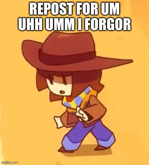 REPOST FOR UM UHH UMM I FORGOR | image tagged in repost for um uhh umm i forgor | made w/ Imgflip meme maker