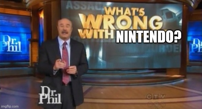 Dr. Phil What's wrong with people | NINTENDO? | image tagged in dr phil what's wrong with people | made w/ Imgflip meme maker