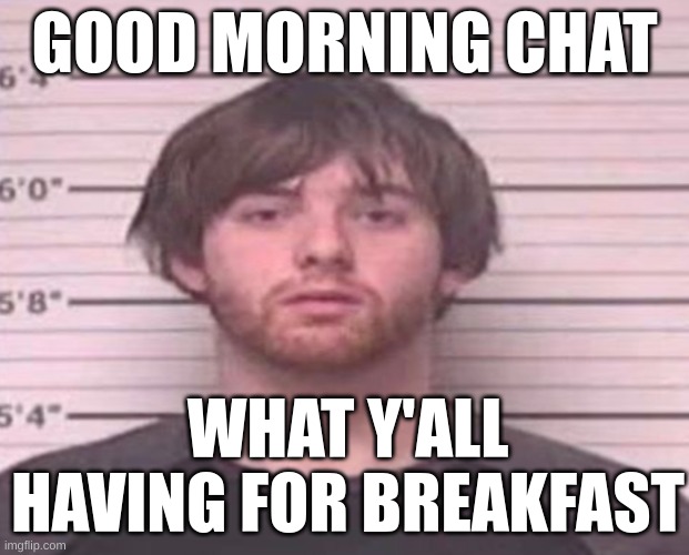 if your time zone is close to mine | GOOD MORNING CHAT; WHAT Y'ALL HAVING FOR BREAKFAST | image tagged in lazymazy mug shot | made w/ Imgflip meme maker