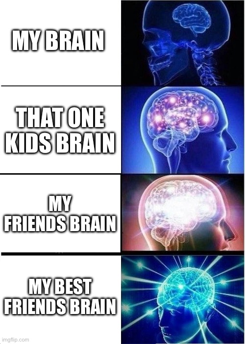Expanding Brain | MY BRAIN; THAT ONE KIDS BRAIN; MY FRIENDS BRAIN; MY BEST FRIENDS BRAIN | image tagged in memes,expanding brain | made w/ Imgflip meme maker