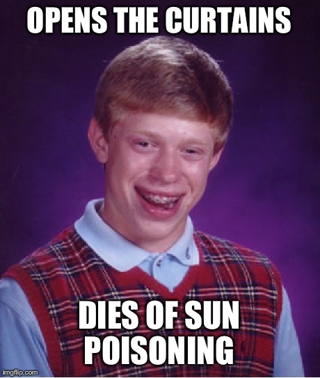Bad Luck Brian Meme | OPENS THE CURTAINS DIES OF SUN POISONING | image tagged in memes,bad luck brian | made w/ Imgflip meme maker