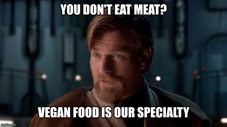 Vegan Lords are well fed here | YOU DON'T EAT MEAT? VEGAN FOOD IS OUR SPECIALTY | image tagged in sith lords are our speciality,vegans,memes,veganism,jedi,star wars | made w/ Imgflip meme maker