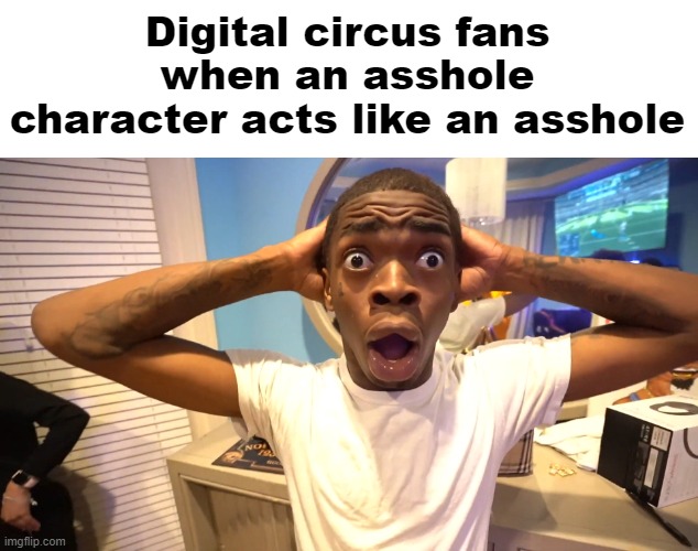 Suprised Black Man | Digital circus fans when an asshole character acts like an asshole | image tagged in suprised black man | made w/ Imgflip meme maker