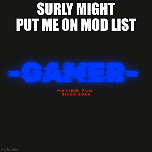:) | SURLY MIGHT PUT ME ON MOD LIST | image tagged in gamer | made w/ Imgflip meme maker