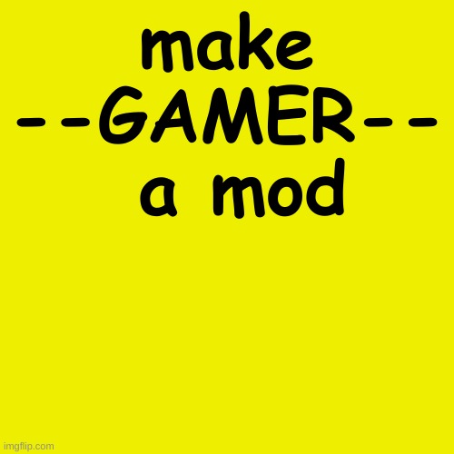 . | make --GAMER--  a mod | made w/ Imgflip meme maker