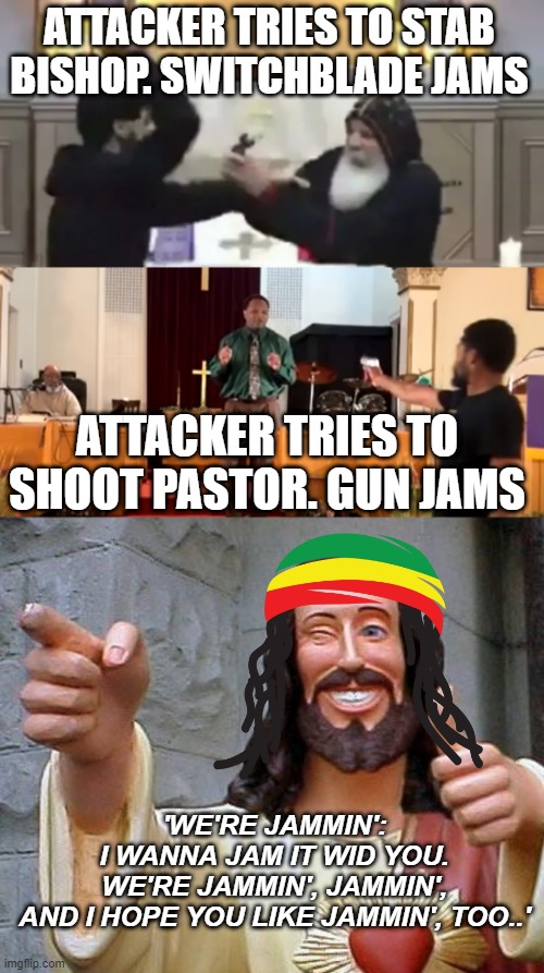ATTACKER TRIES TO STAB BISHOP. SWITCHBLADE JAMS; ATTACKER TRIES TO SHOOT PASTOR. GUN JAMS; 'WE'RE JAMMIN':
I WANNA JAM IT WID YOU.
WE'RE JAMMIN', JAMMIN',
AND I HOPE YOU LIKE JAMMIN', TOO..' | image tagged in memes,buddy christ | made w/ Imgflip meme maker